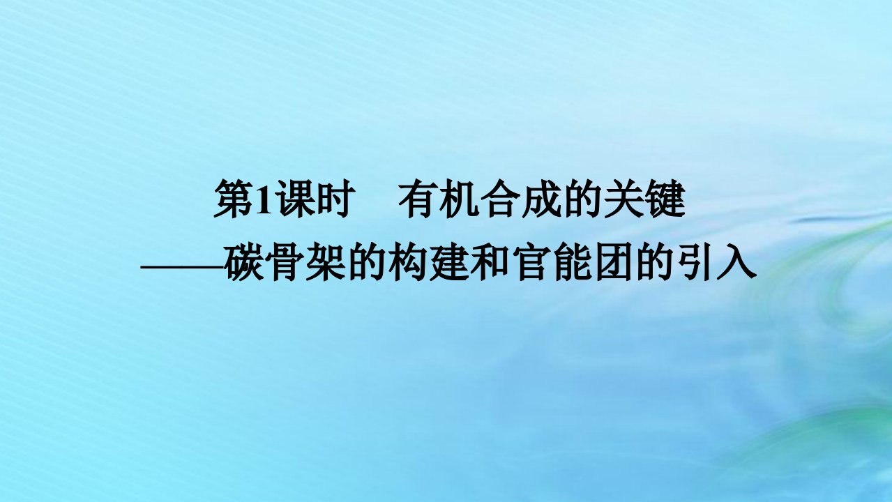 新教材2023版高中化学第3章有机合成及其应用合成高分子化合物第1节有机化合物的合成第1课时有机合成的关键__碳骨架的构建和官能团的引入课件鲁科版选择性必修3