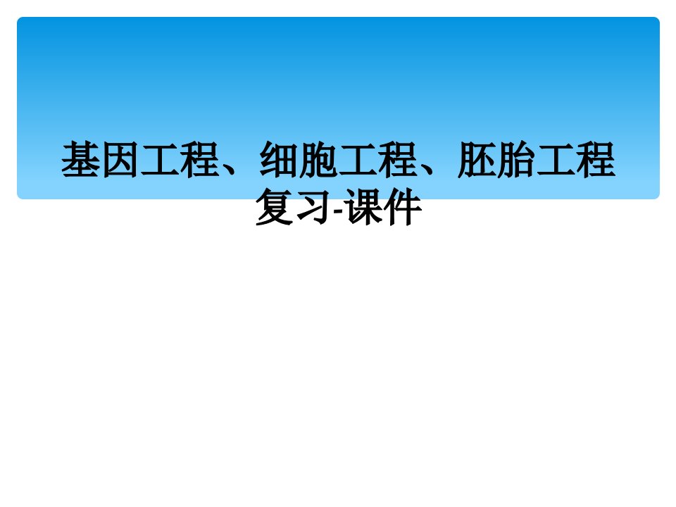 基因工程、细胞工程、胚胎工程复习-课件