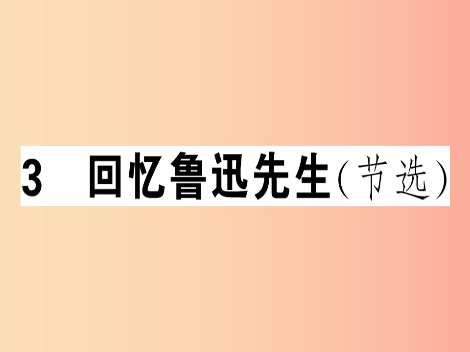 安徽专版2019春七年级语文下册第一单元3回忆鲁迅先生节选习题课件新人教版