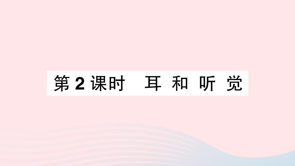 2023七年级生物下册第四单元生物圈中的人第六章人体生命活动的调节第一节人体对外界环境的感知第2课时耳和听觉作业课件新版新人教版