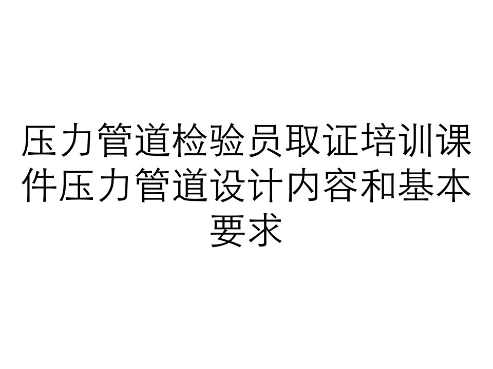 压力管道检验员取证培训课件压力管道设计内容和基本要求