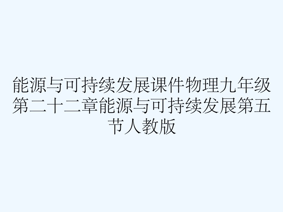 能源与可持续发展课件物理九年级第二十二章能源与可持续发展第五节人教版