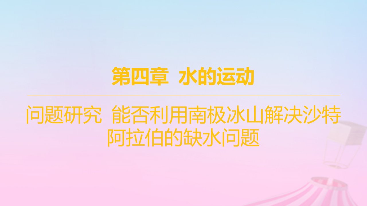 江苏专版2023_2024学年新教材高中地理第四章水的运动问题研究能否利用南极冰山解决沙特阿拉伯的缺水问题课件新人教版选择性必修1