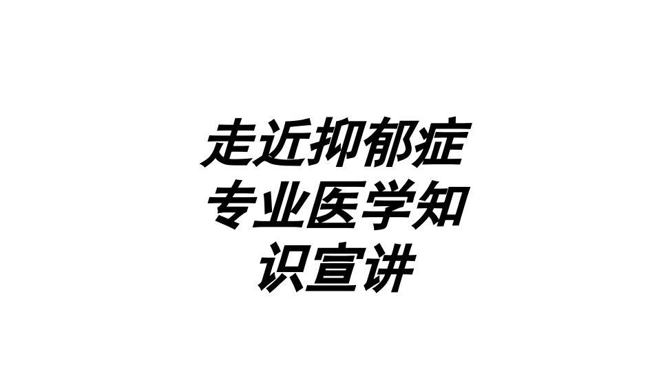 走近抑郁症专业医学知识宣讲讲义