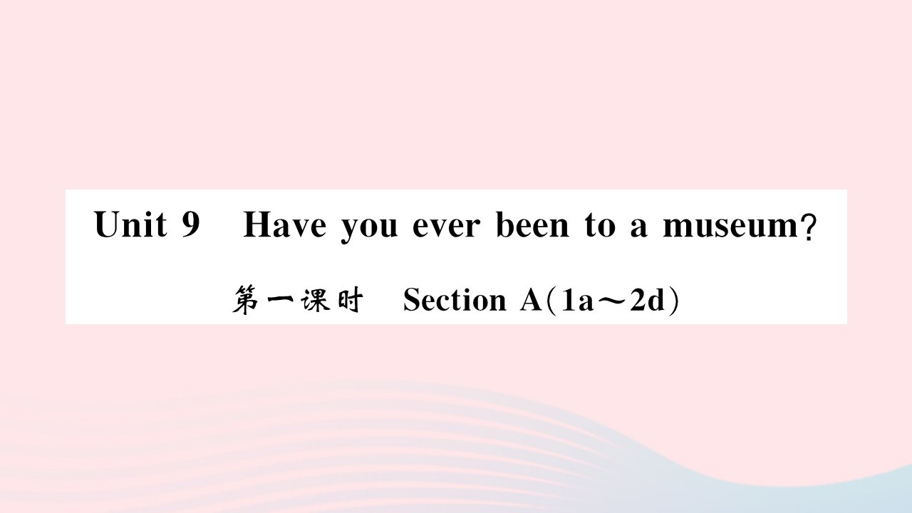 吉林专版2022八年级英语下册Unit9Haveyoueverbeentoamuseum第一课时SectionA1a_2d课件新版人教新目标版