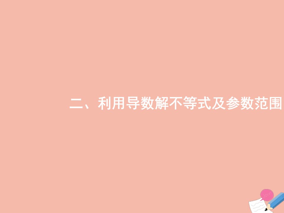 高考数学二轮复习第2部分专题二2.3导数在函数中的应用2利用导数解不等式及参数范围课件文