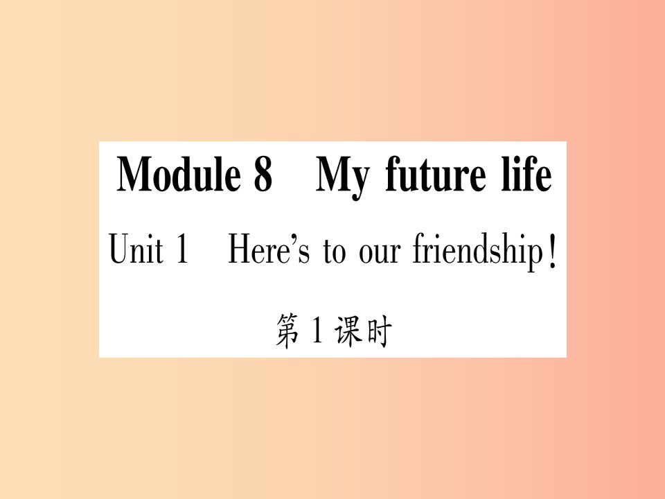 广西2019秋九年级英语下册Module8MyfuturelifeUnit1Here’stoourfriendshipandthefuture习题