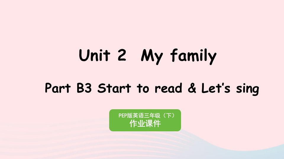 2023三年级英语下册Unit2MyfamilyPartB3StarttoreadLet'ssing作业课件人教PEP