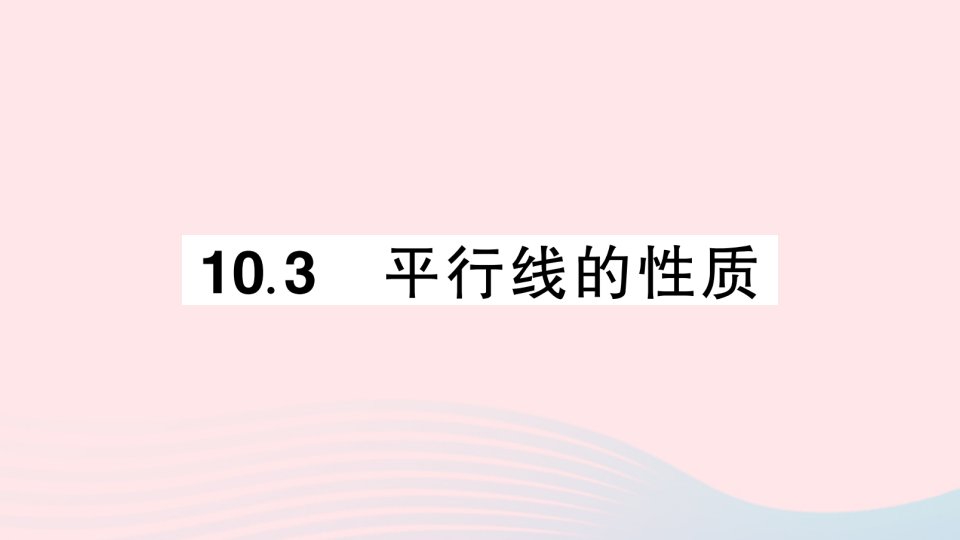 2023七年级数学下册第10章相交线平行线与平移10.3平行线的性质作业课件新版沪科版