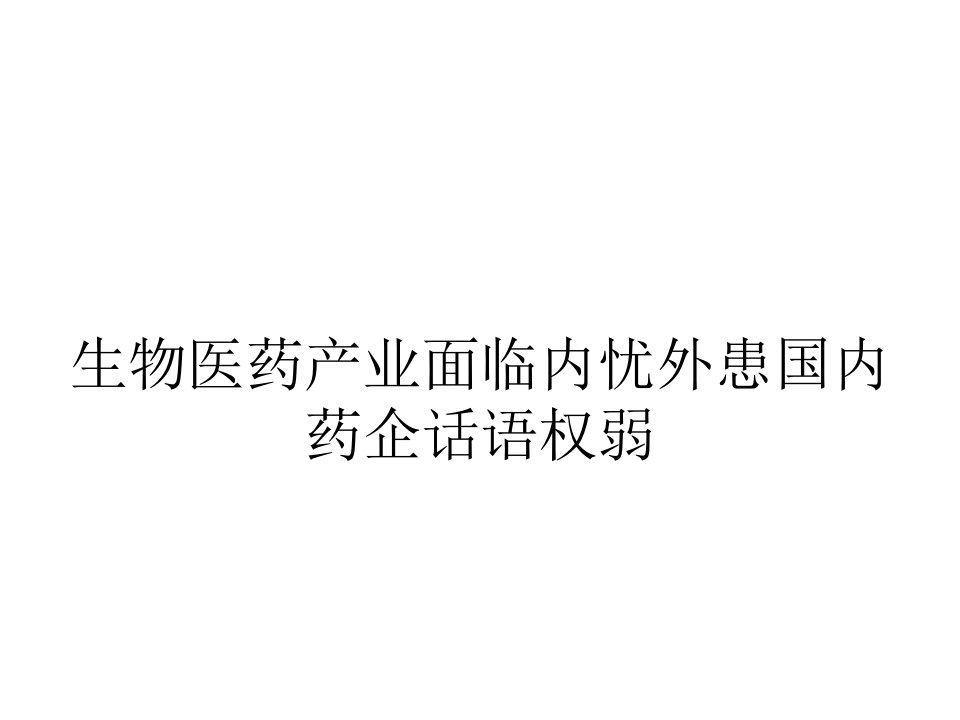 生物医药产业面临内忧外患国内药企话语权弱课件