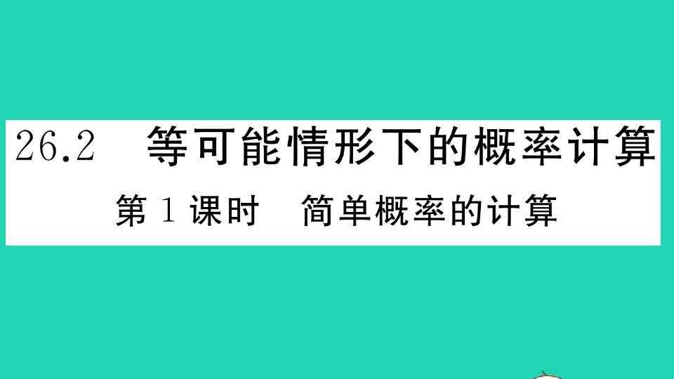 九年级数学下册第26章概率初步26.2等可能情况下的概率计算第1课时简单概率的计算作业课件新版沪科版