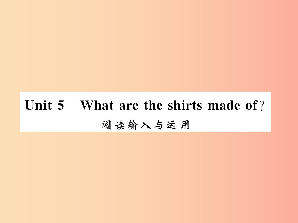 湖北通用2019年秋九年级英语全册Unit5Whataretheshirtsmadeof阅读输入与运用习题课件