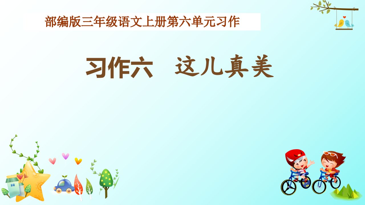 部编版小学三年级语文上册第六单元习作《这儿真美》教学ppt课件