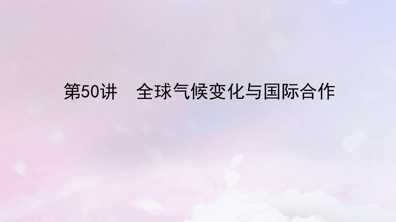 2023版新教材高三地理一轮复习第四部分资源环境与国家安全第十六章自然环境与国家安全第50讲全球气候变化与国际合作课件