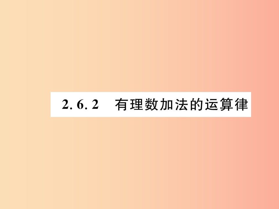 2019年秋七年级数学上册第2章有理数2.6有理数的加法2.6.2有理数加法的运算律习题课件新版华东师大版