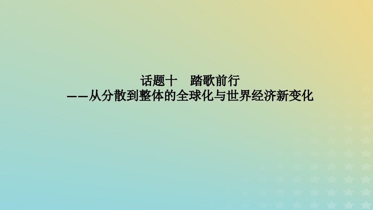 统考版通史版2023高考历史二轮专题复习第1部分第3编世界史步骤三话题聚焦话题10踏歌前行__从分散到整体的全球化与世界经济新变化课件