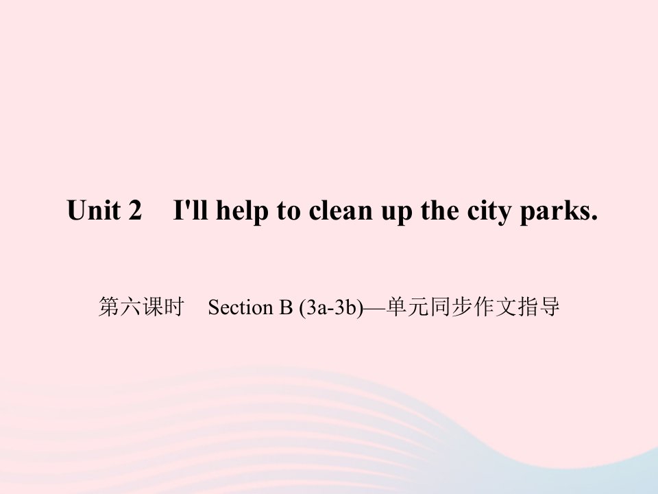 八年级英语下册Unit2I'llhelptocleanupthecityparks第六课时SectionB3a_3b单元同步作文指导作业课件新版人教新目标版