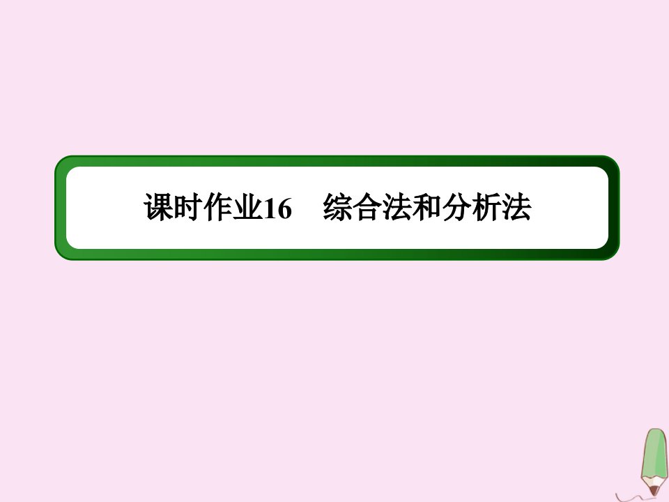 高中数学第二章推理与证明课时作业162.2.2.1综合法和分析法课件新人教A版选修2_2