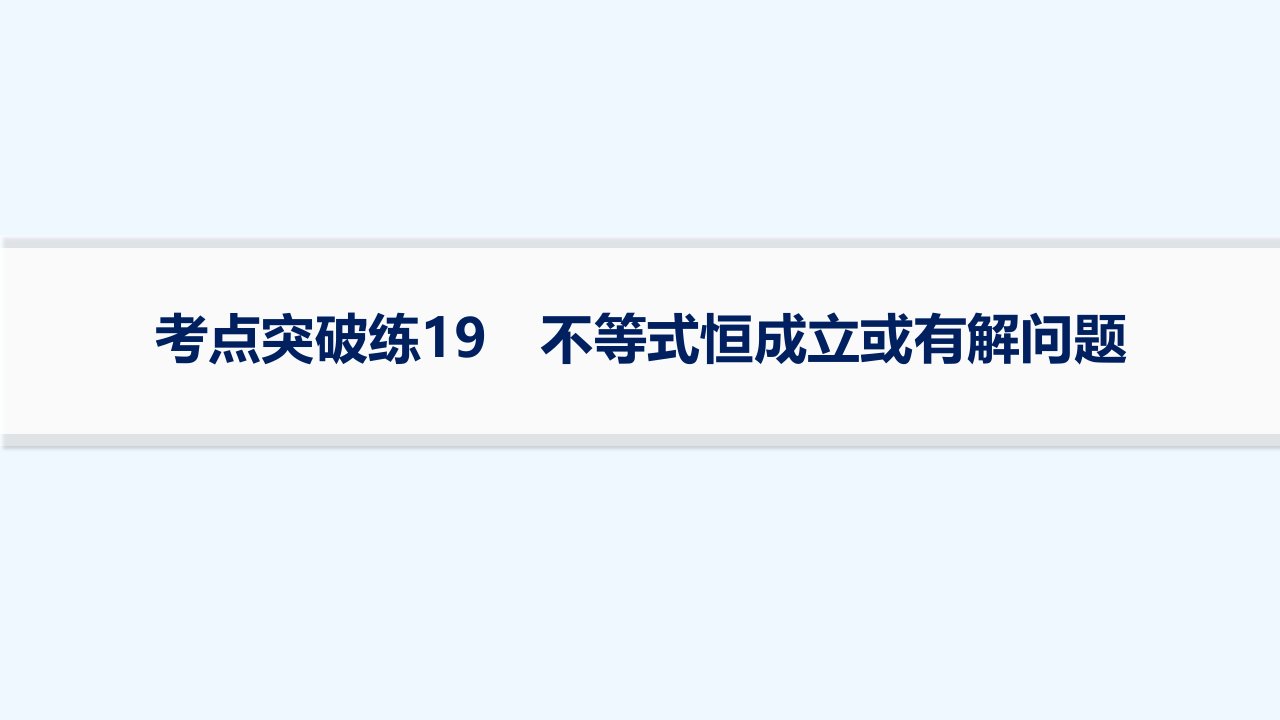 适用于新高考新教材2024版高考数学二轮复习考点突破练19不等式恒成立或有解问题课件