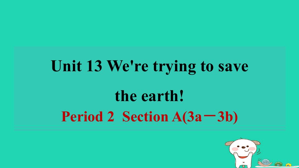 安徽省2024九年级英语全册Unit13We'retryingtosavetheearthPeriod2SectionA3a_3b课件新版人教新目标版