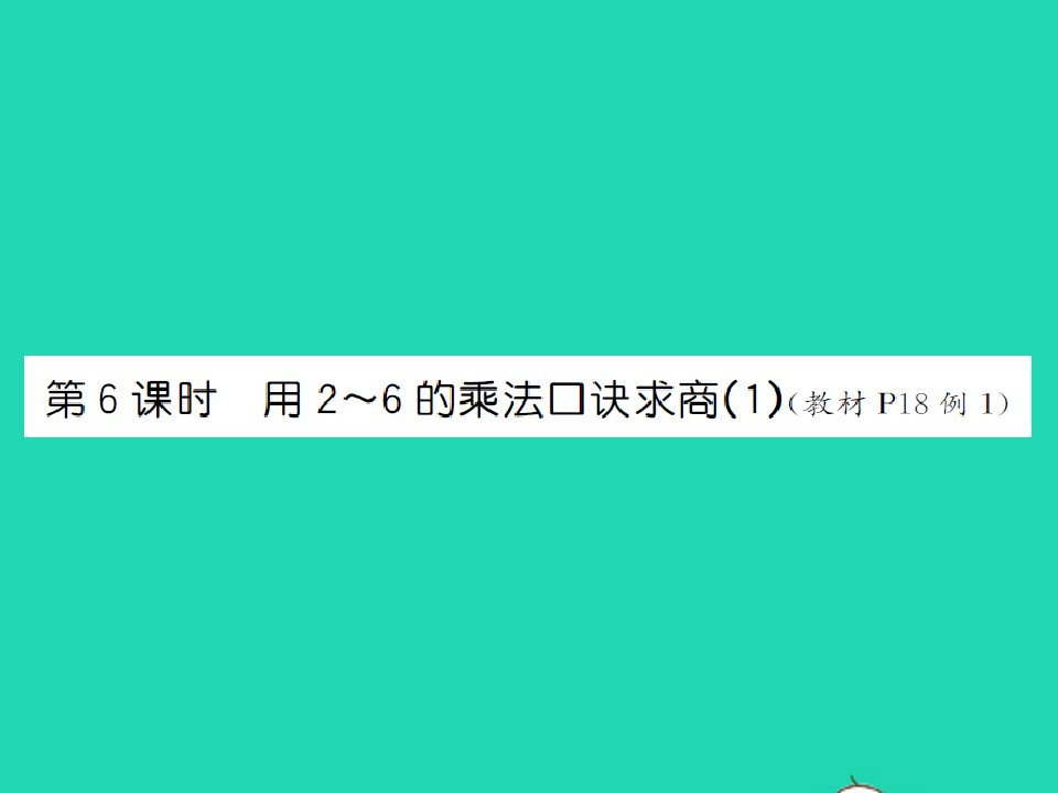 江西专版2022春二年级数学下册第二单元表内除法一第6课时用2_6的乘法口诀求商1课件新人教版