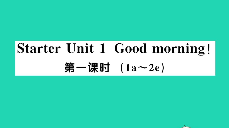 七年级英语上册StarterUnit1Goodmorning第一课时1a_2e作业课件新版人教新目标版