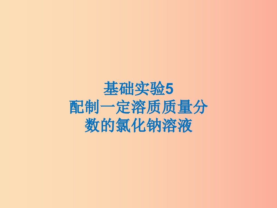 遵义专版2019年秋九年级化学下册第6章溶解现象基础实验5配制一定溶质质量分数的氯化钠溶液课件沪教版