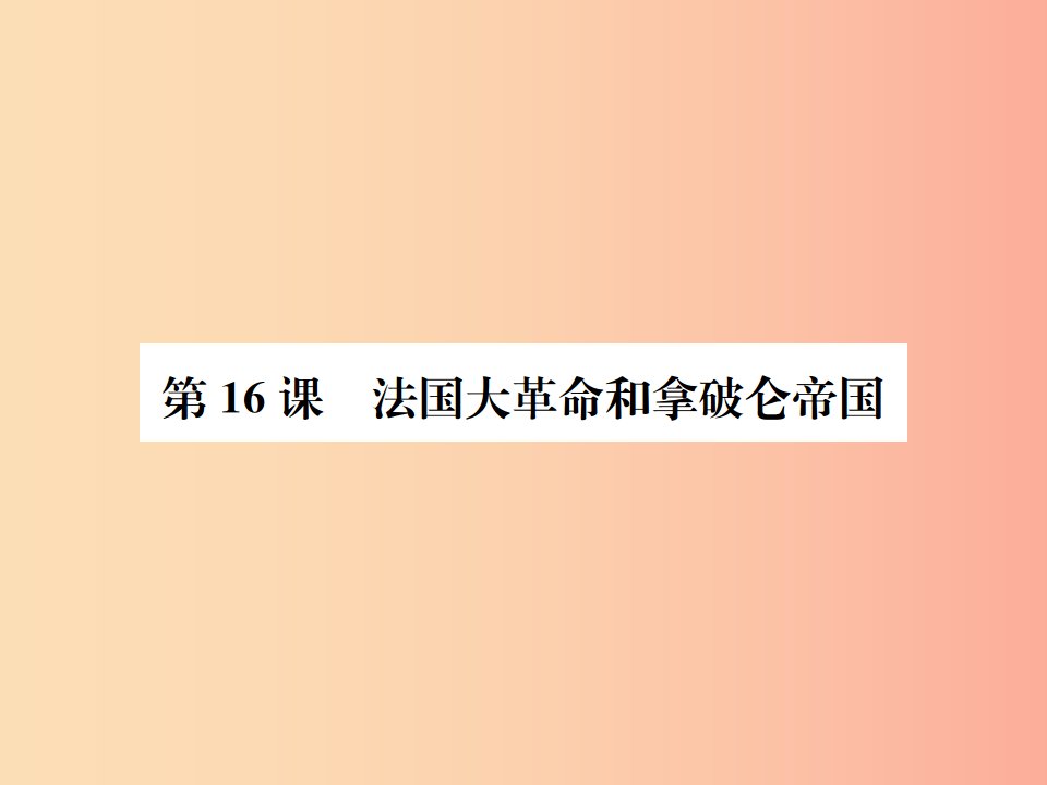 2019年秋九年级历史上册第四单元近代的开端和新制度的确立第16课法国大革命和拿破仑帝国习题课件岳麓版