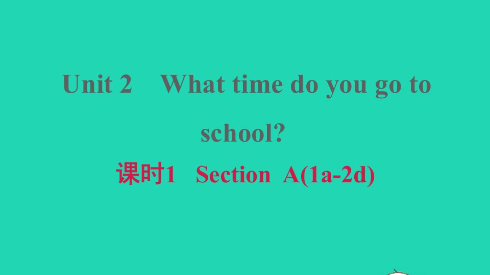 安徽专版2022春七年级英语下册Unit2Whattimedoyougotoschool课时1SectionA1a_2d习题课件新版人教新目标版