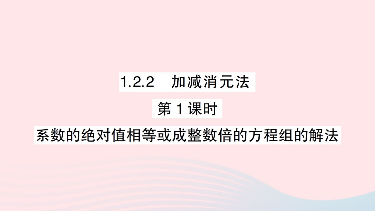 2023七年级数学下册第1章二元一次方程组1.2二元一次方程组的解法1.2.2加减消元法第1课时系数的绝对值相等或成整数倍的方程组的解法作业课件新版湘教版