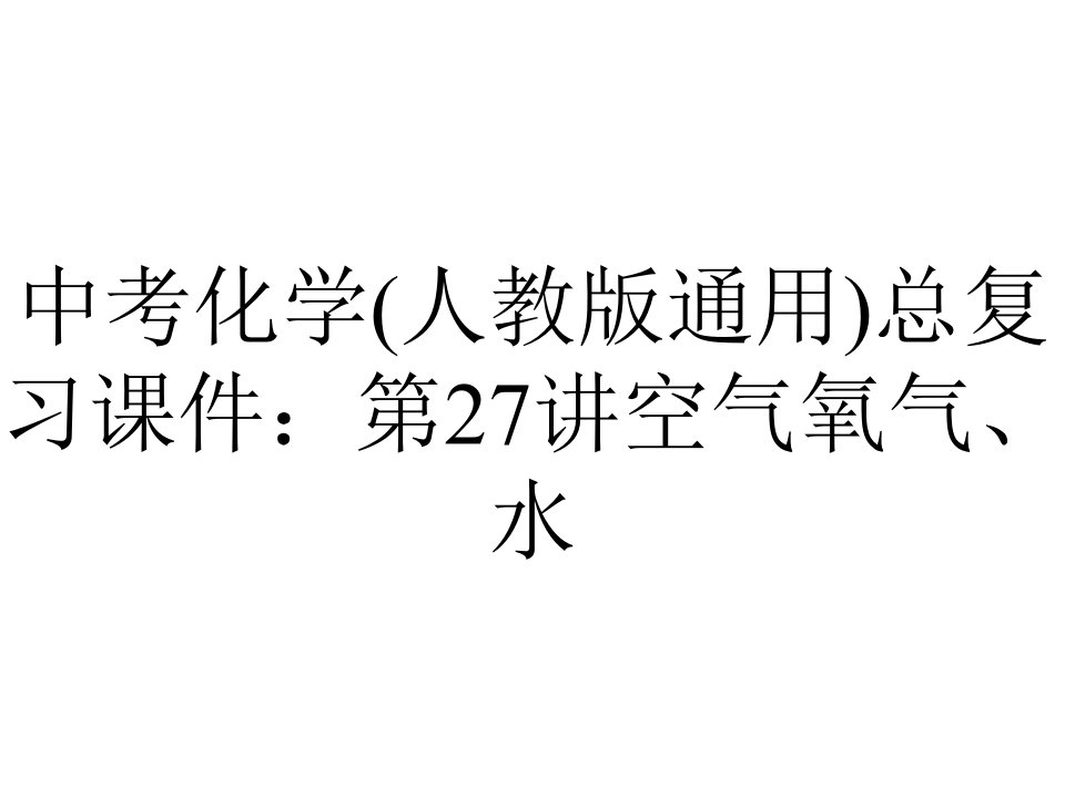 中考化学(人教版通用)总复习课件：第27讲空气氧气、水