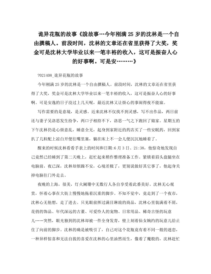 诡异花瓶的故事《說故事…今年刚满25岁的沈林是一个自由撰稿人。前段时间，沈林的文章还在省里获得了大奖，奖金可是沈林大学毕业以来一笔丰裕的收入，这可是振奋人心的好事啊。可是安………》