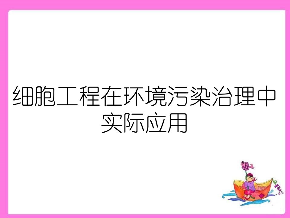 细胞工程在环境污染治理中实际应用