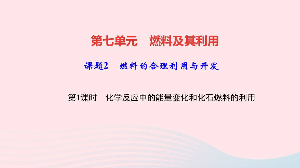 九年级化学上册第七单元燃料及其利用课题2燃料的合理利用与开发第1课时化学反应中的能量变化和化石燃料的利用作业课件新版新人教版