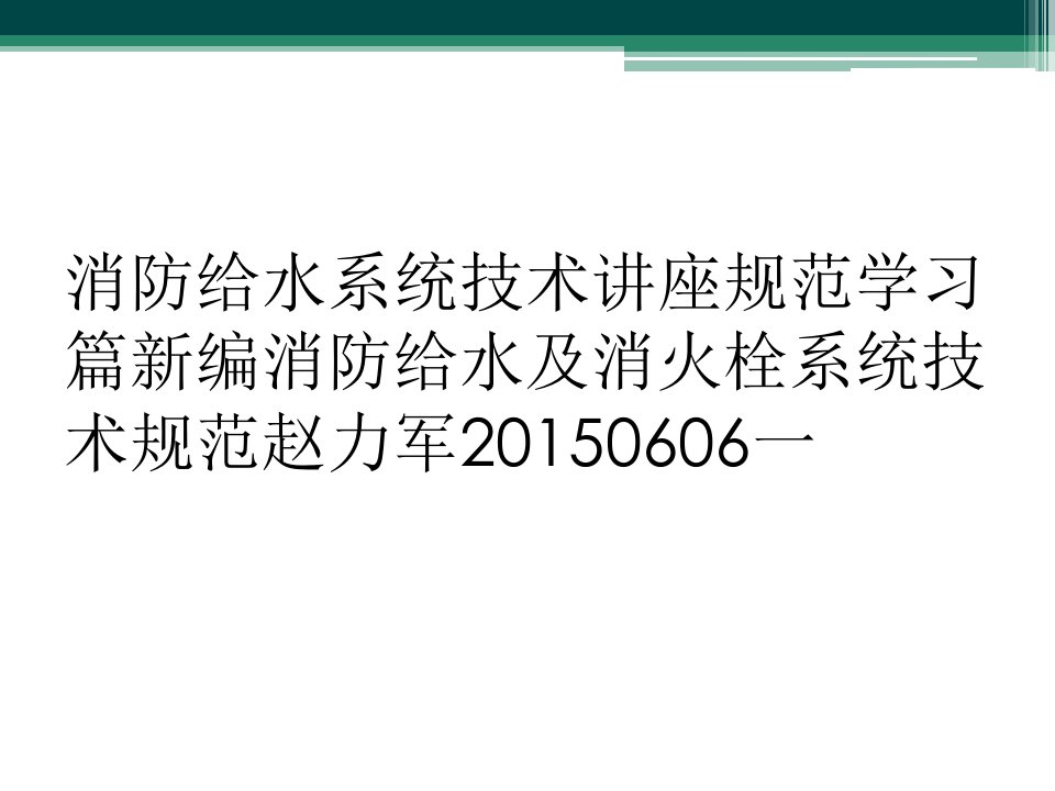 消防给水系统技术讲座规范学习篇新编消防给水及消火栓系统技术规范赵力军20150606一