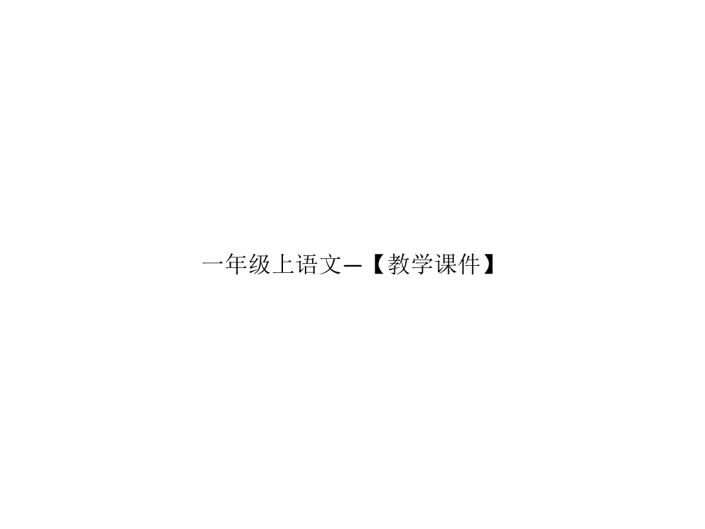 一年级上语文—【教学课件】-最新经典通用版