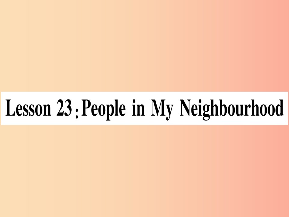 2019秋八年级英语上册Unit4MyNeighbourhoodLesson23PeopleinMyNeighbourhood课件新版冀教版