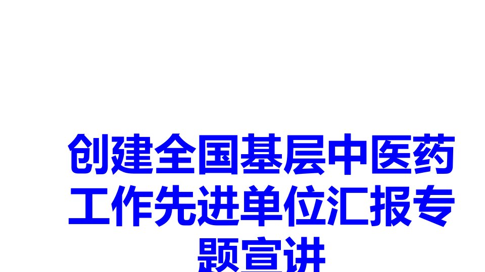 医学创建全国基层中医药工作先进单位汇报专题宣讲课件