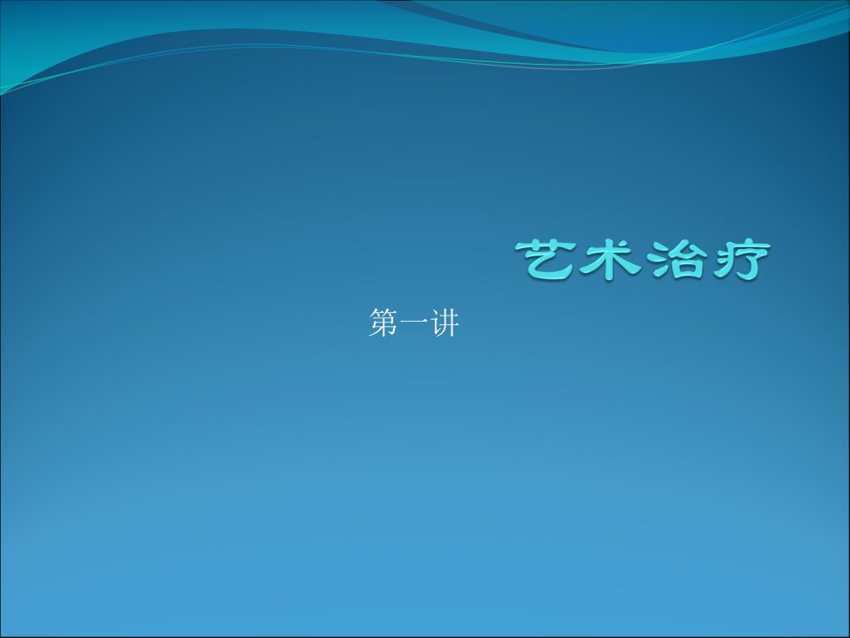 复旦大学精品课程《艺术治疗》课件,第一章基本思想与历史发展课件复习精品资料