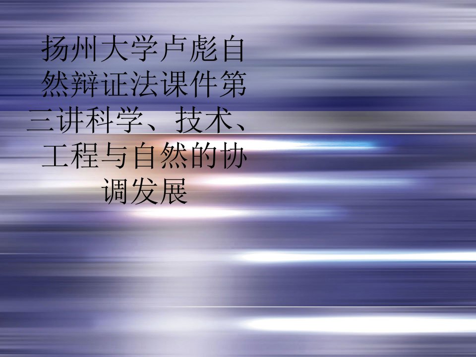 扬州大学卢彪自然辩证法课件第三讲科学、技术、工程与自然的协调发展