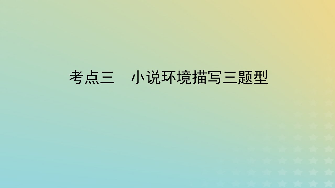 统考版2023届高考语文全程一轮复习第五部分文学类文本阅读专题八小说阅读学案二小说阅读选择题突破考点三小说环境描写三题型课件