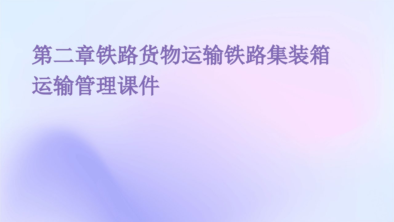 第二章铁路货物运输铁路集装箱运输管理课件