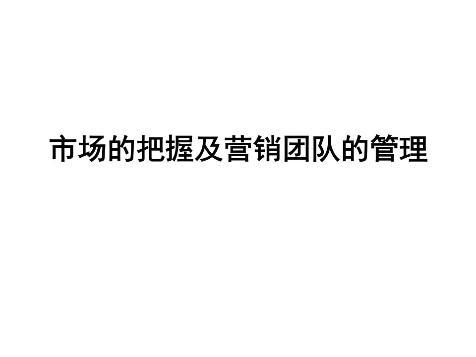 [精选]市场的把握及营销团队的管理要点