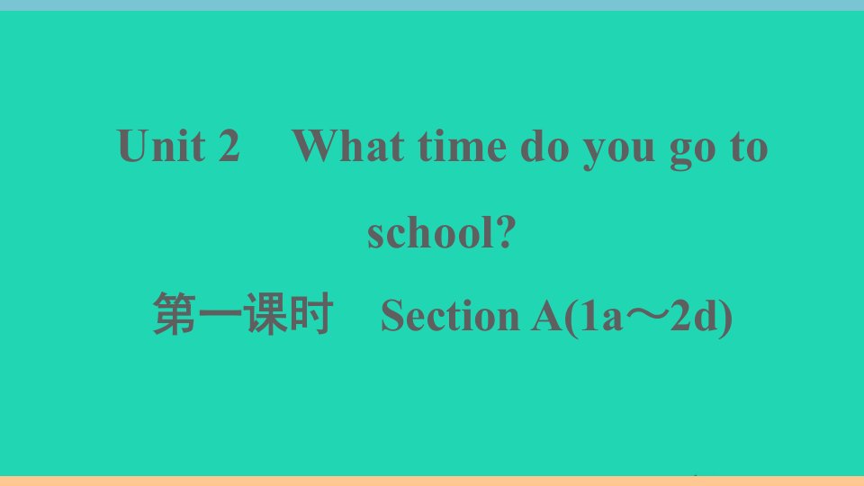 通用版七年级英语下册Unit2Whattimedoyougotoschool第一课时作业课件新版人教新目标版