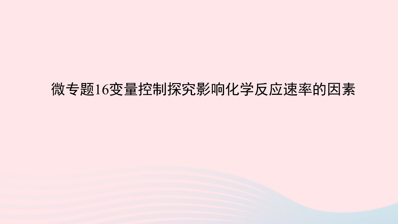 2023版新教材高考化学一轮复习第七章化学反应速率与化学平衡微专题16变量控制探究影响化学反应速率的因素课件