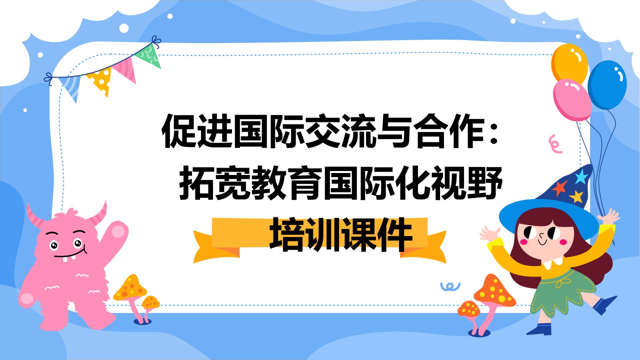 促进国际交流与合作：拓宽教育国际化视野培训课件