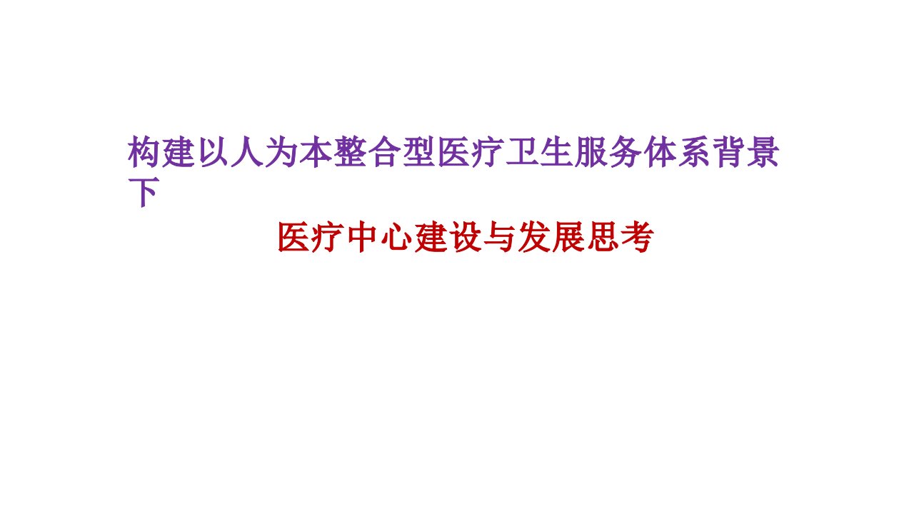 构建以人为本整合型医疗卫生服务体系背景下区域医疗中心建设与发展思考讲座ppt课件