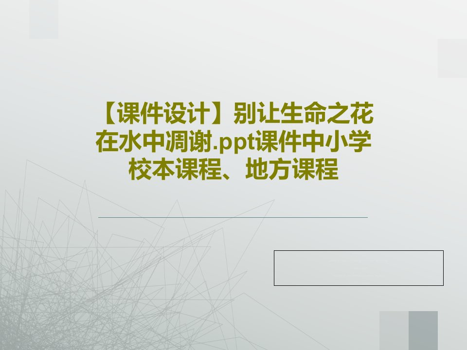 【课件设计】别让生命之花在水中凋谢.ppt课件中小学校本课程、地方课程共32页文档