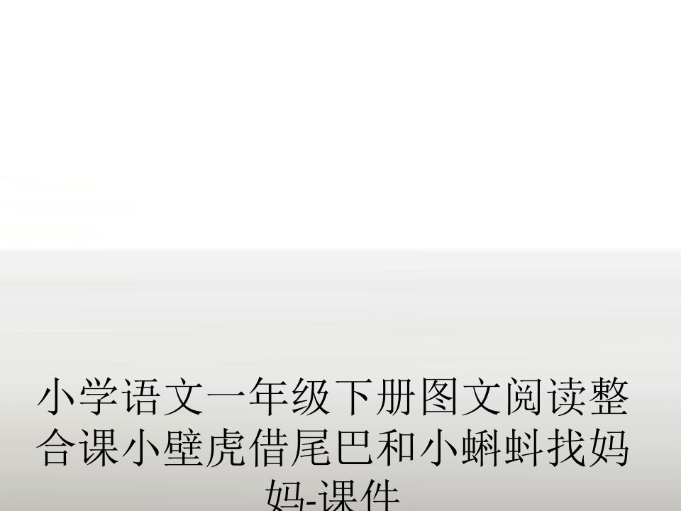 小学语文一年级下册图文阅读整合课小壁虎借尾巴和小蝌蚪找妈妈-课件