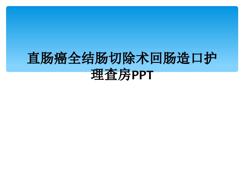 直肠癌全结肠切除术回肠造口护理查房ppt